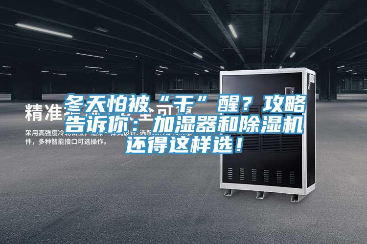 冬天怕被“干”醒？攻略告訴你：加濕器和除濕機(jī)還得這樣選！