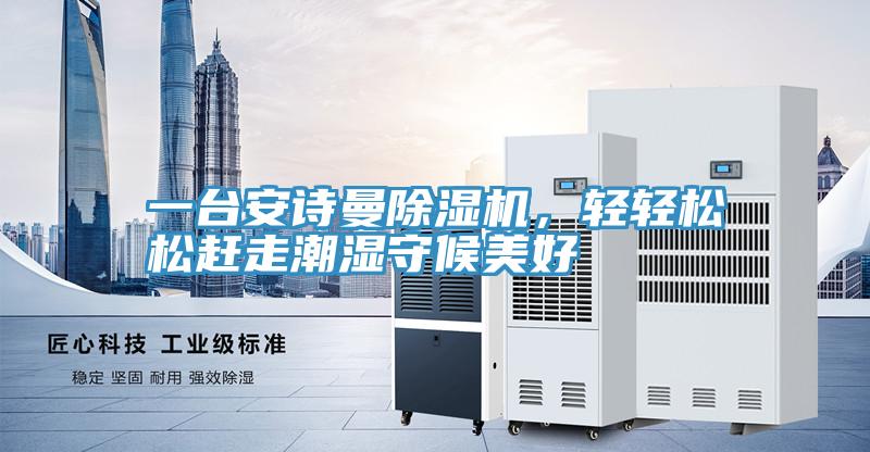 一臺安詩曼除濕機(jī),輕輕松松趕走潮濕守候美好