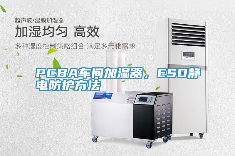 PCBA車間加濕器,ESD靜電防護方法