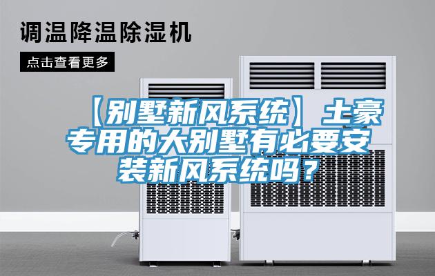 【別墅新風系統】土豪專用的大別墅有必要安裝新風系統嗎？