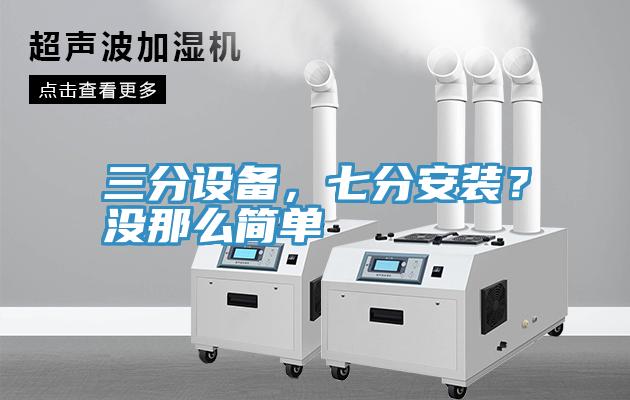 三分設備,七分安裝?沒那么簡單
