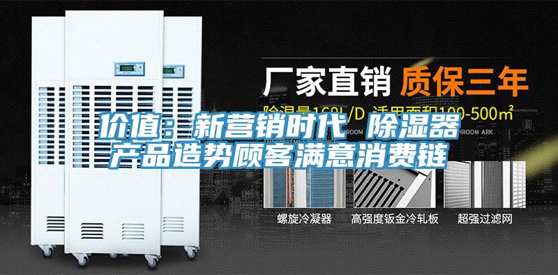 價值:新營銷時代 除濕器產品造勢顧客滿意消費鏈