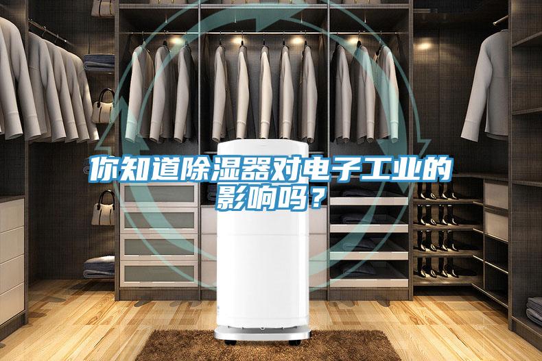 你知道除濕器對電子工業(yè)的影響嗎？