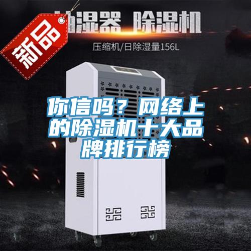 你信嗎？網(wǎng)絡(luò)上的除濕機(jī)十大品牌排行榜