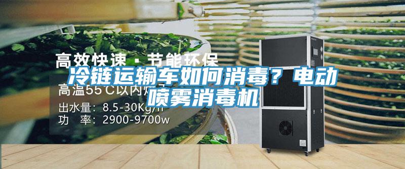 冷鏈運輸車如何消毒?電動噴霧消毒機