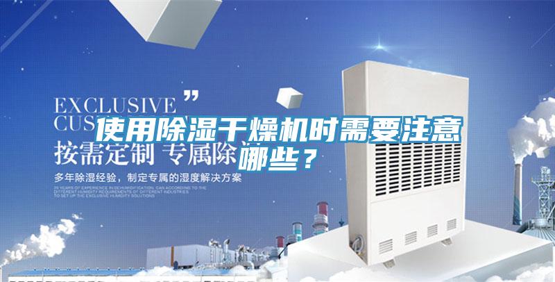 使用除濕干燥機(jī)時(shí)需要注意哪些？