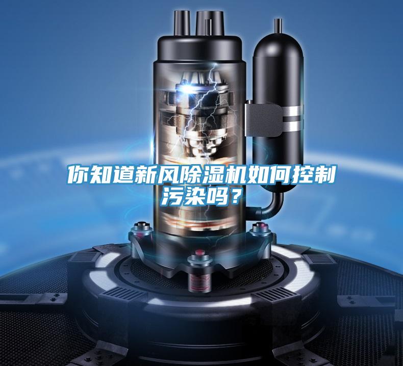 你知道新風(fēng)除濕機(jī)如何控制污染嗎？