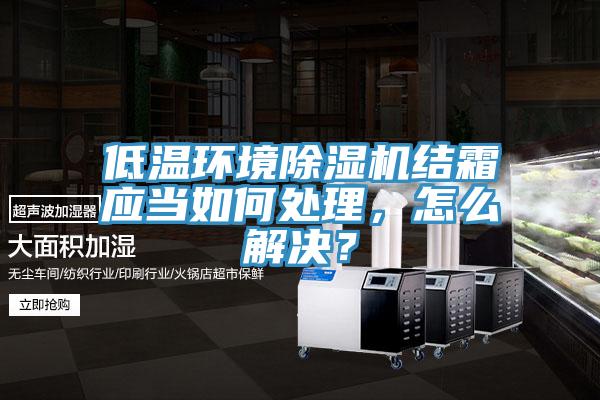 低溫環境除濕機結霜應當如何處理，怎么解決？