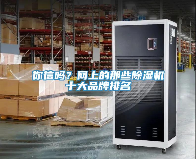 你信嗎？網(wǎng)上的那些除濕機(jī)十大品牌排名