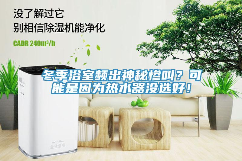 冬季浴室頻出神秘慘叫？可能是因為熱水器沒選好！