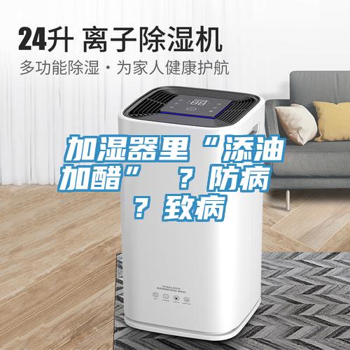 加濕器里“添油加醋” ?防病 ?致病