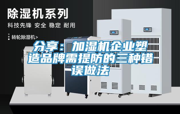 分享:加濕機企業塑造品牌需提防的三種錯誤做法