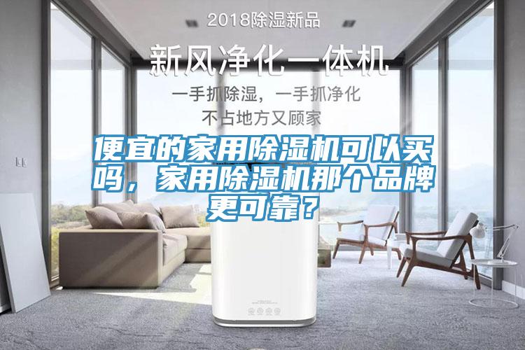 便宜的家用除濕機(jī)可以買嗎，家用除濕機(jī)那個(gè)品牌更可靠？