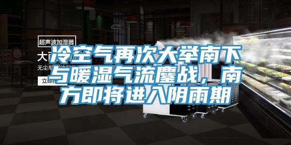 冷空氣再次大舉南下與暖濕氣流鏖戰,南方即將進入陰雨期