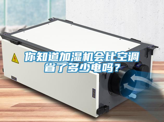 你知道加濕機(jī)會比空調(diào)省了多少電嗎？