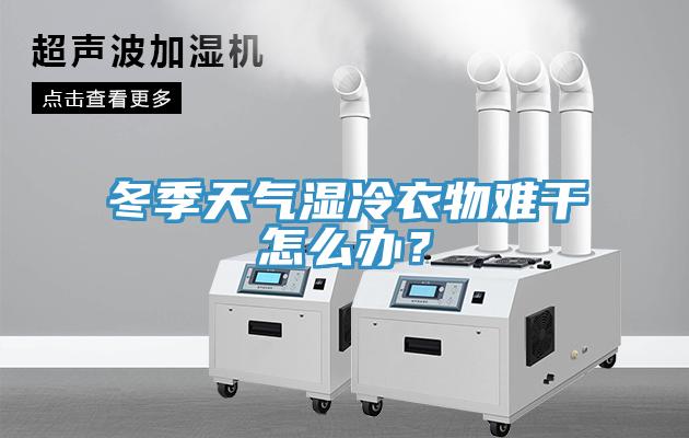 冬季天氣濕冷衣物難干怎么辦？