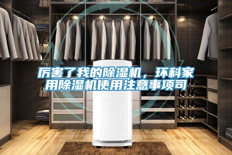 厲害了我的除濕機,環科家用除濕機使用注意事項司