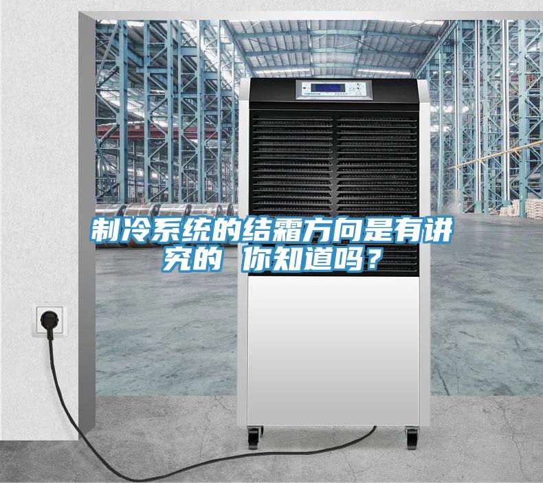 制冷系統的結霜方向是有講究的 你知道嗎?