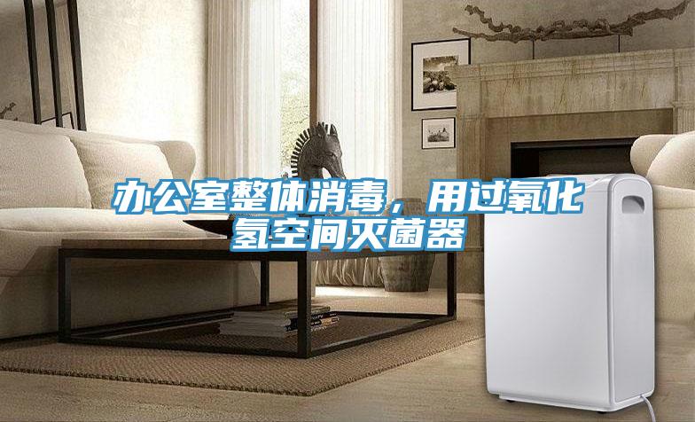 辦公室整體消毒,用過氧化氫空間滅菌器