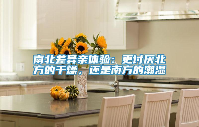 南北差異親體驗：更討厭北方的干燥，還是南方的潮濕