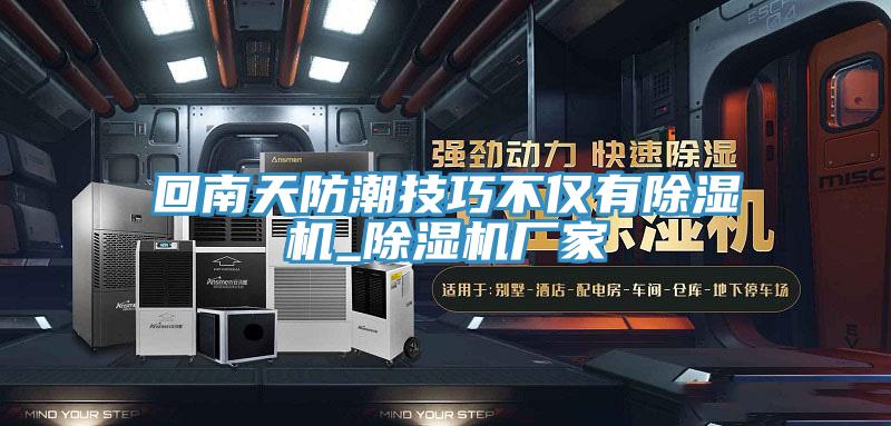 回南天防潮技巧不僅有除濕機(jī)_除濕機(jī)廠(chǎng)家