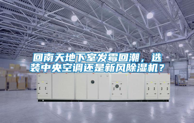 回南天地下室發霉回潮，選裝中央空調還是新風除濕機？