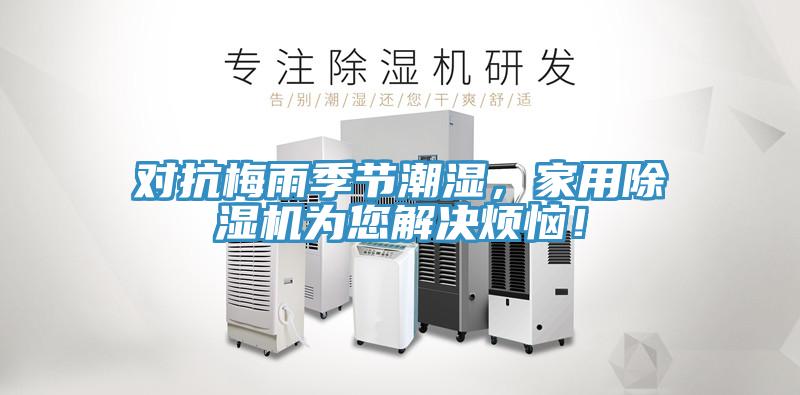 對抗梅雨季節(jié)潮濕，家用除濕機為您解決煩惱！