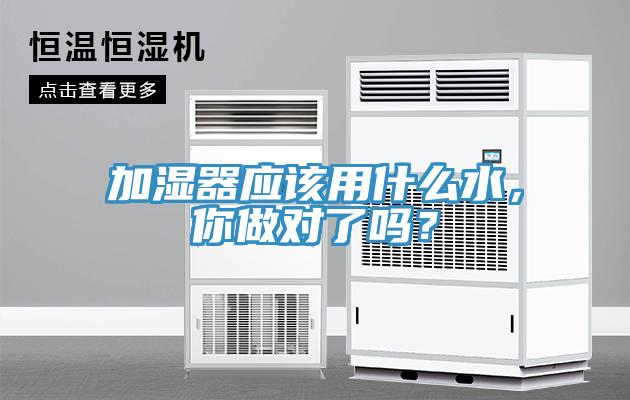加濕器應該用什么水,你做對了嗎?