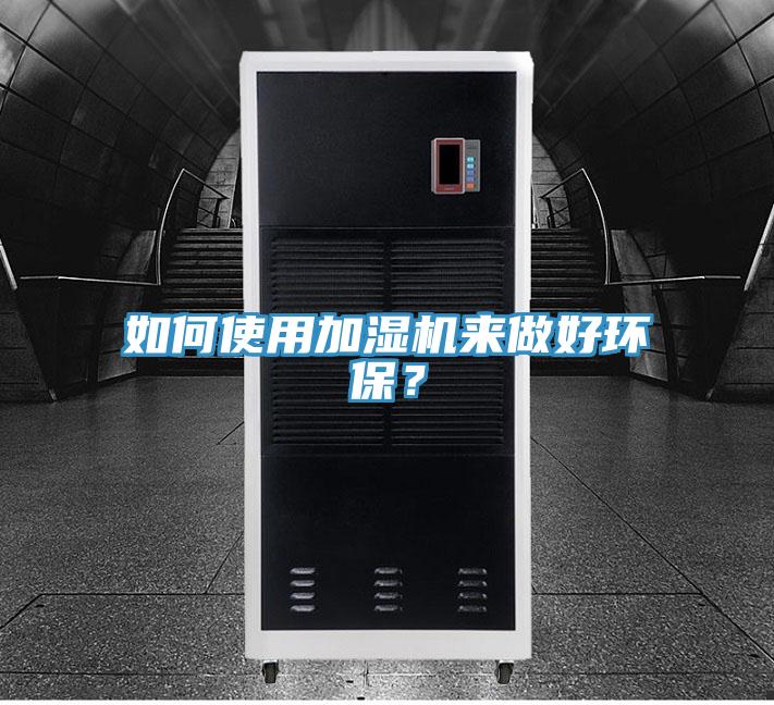 如何使用加濕機(jī)來(lái)做好環(huán)保?