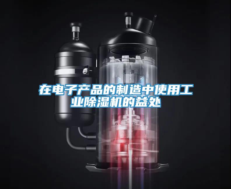 在電子產品的制造中使用工業(yè)除濕機的益處