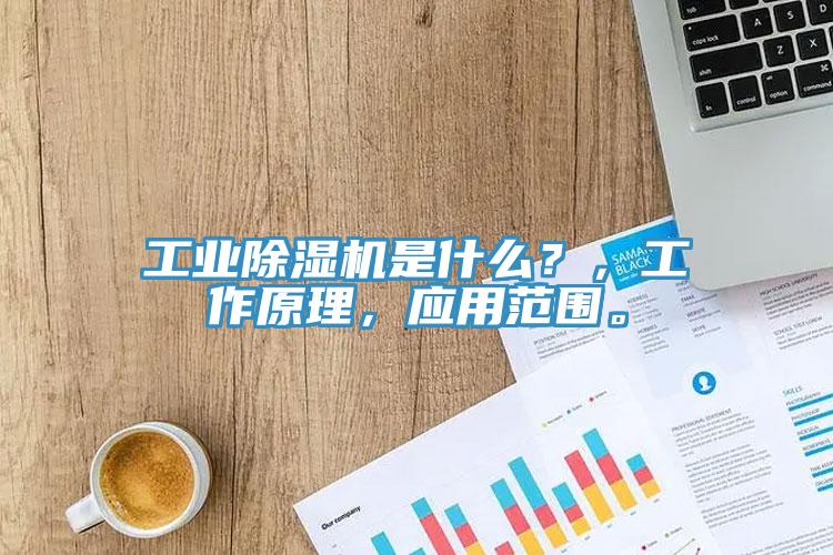 工業(yè)除濕機(jī)是什么?,工作原理,應(yīng)用范圍。