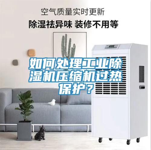 如何處理工業(yè)除濕機(jī)壓縮機(jī)過熱保護(hù)？