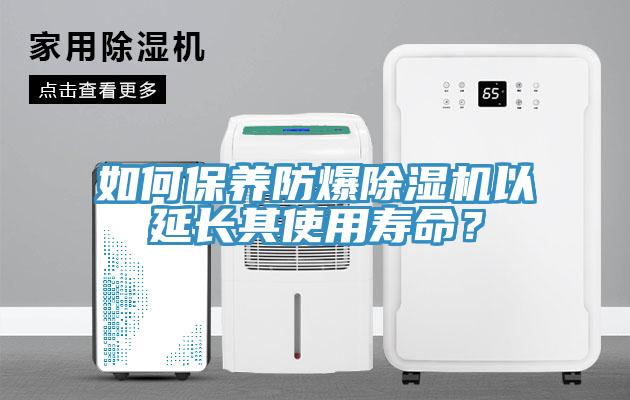 如何保養防爆除濕機以延長其使用壽命？