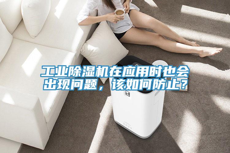 工業除濕機在應用時也會出現問題,該如何防止?