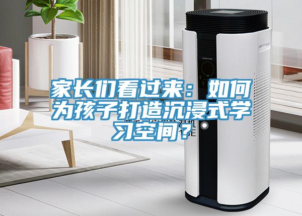 家長們看過來:如何為孩子打造沉浸式學習空間?