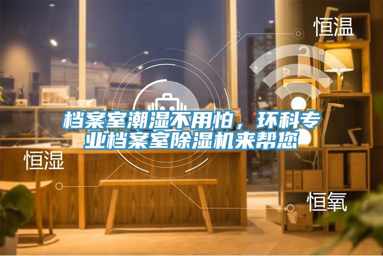 檔案室潮濕不用怕，環科專業檔案室除濕機來幫您