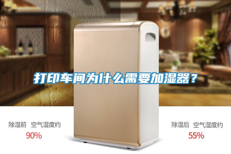 打印車(chē)間為什么需要加濕器？