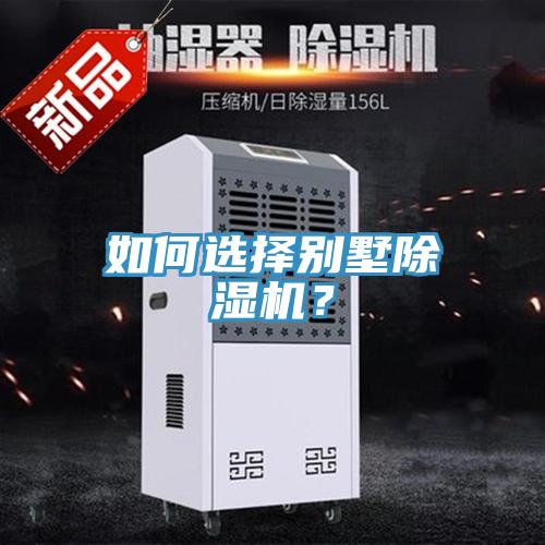 如何選擇別墅除濕機(jī)?