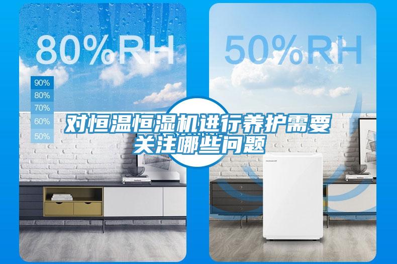對(duì)恒溫恒濕機(jī)進(jìn)行養(yǎng)護(hù)需要關(guān)注哪些問(wèn)題