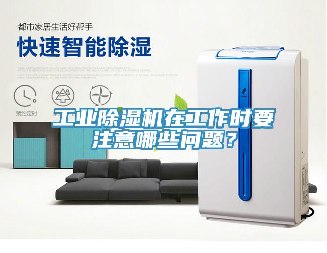 工業除濕機在工作時要注意哪些問題?