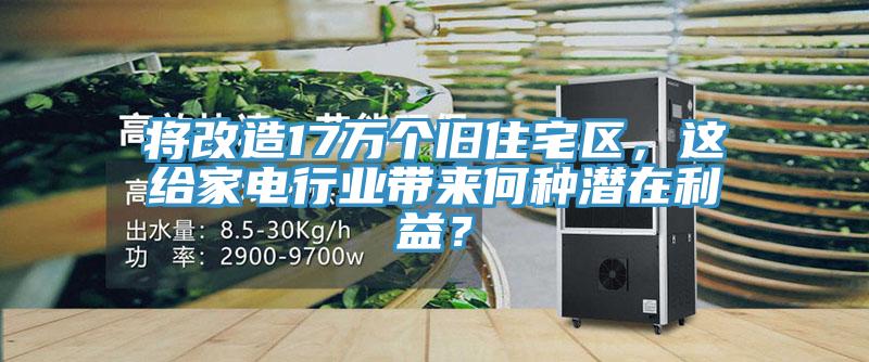 將改造17萬(wàn)個(gè)舊住宅區(qū)，這給家電行業(yè)帶來(lái)何種潛在利益？