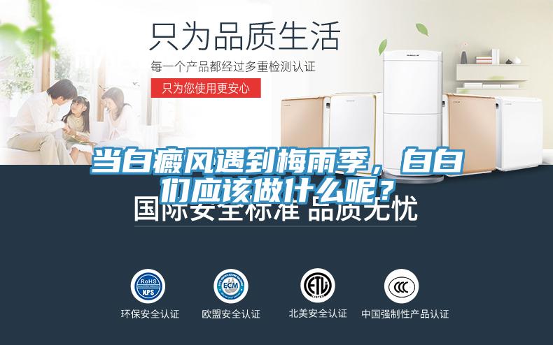 當(dāng)白癜風(fēng)遇到梅雨季，白白們應(yīng)該做什么呢？