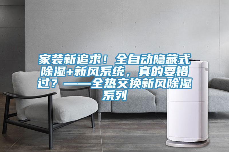 家裝新追求！全自動隱藏式除濕+新風系統，真的要錯過？——全熱交換新風除濕系列