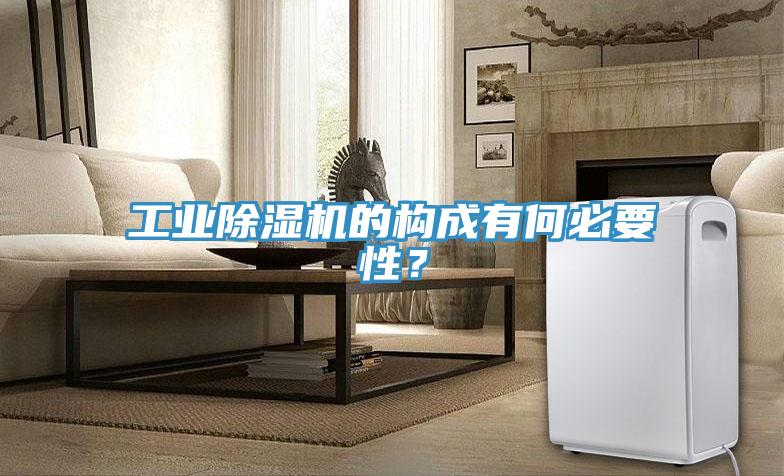 工業除濕機的構成有何必要性?