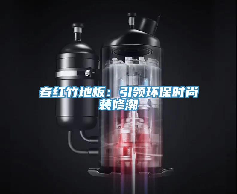 春紅竹地板:引領環保時尚裝修潮
