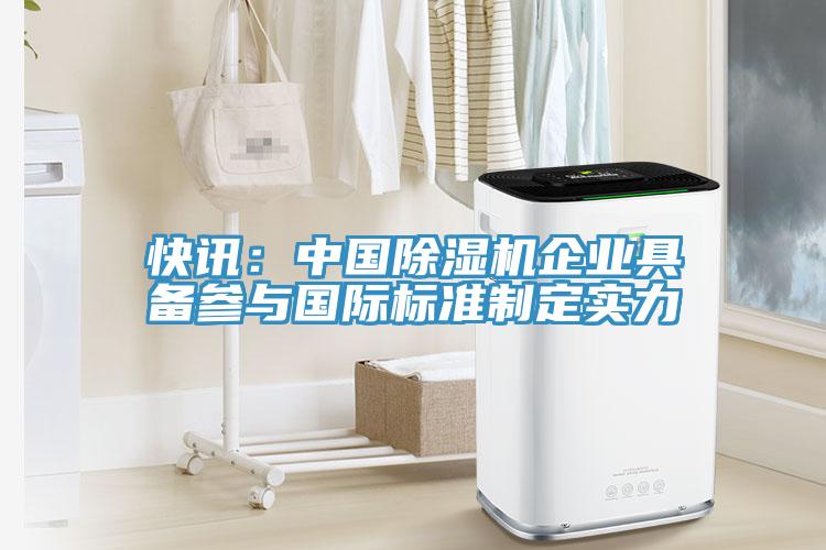 快訊:中國除濕機企業具備參與國際標準制定實力