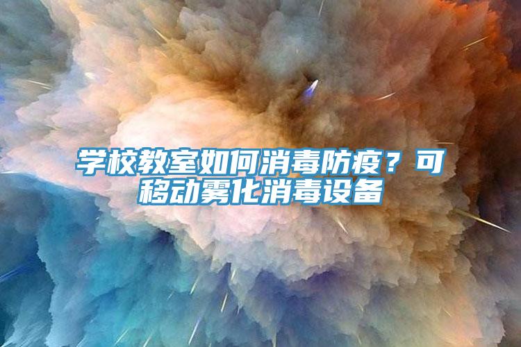 學校教室如何消毒防疫？可移動霧化消毒設備