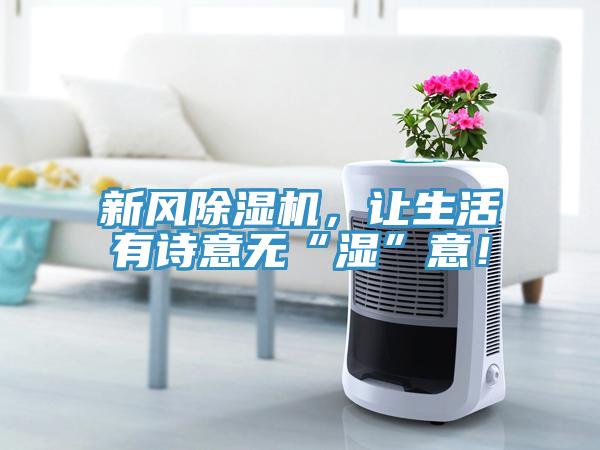 新風除濕機，讓生活有詩意無“濕”意！