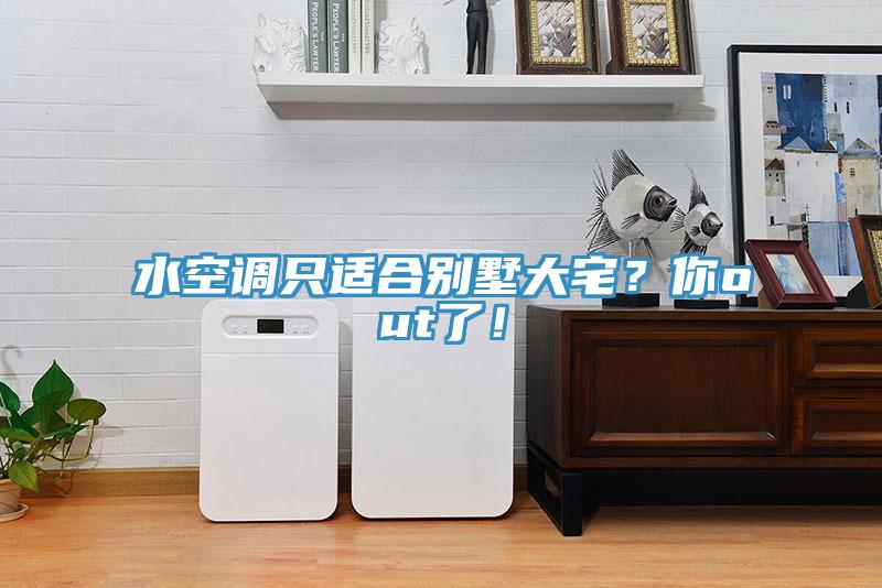 水空調(diào)只適合別墅大宅？你out了！