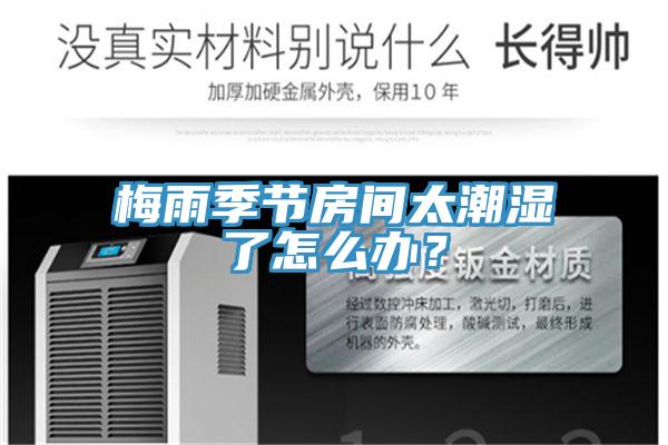 梅雨季節房間太潮濕了怎么辦?